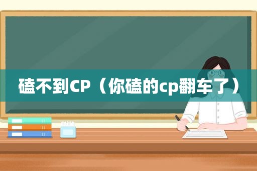 磕不到CP（你磕的cp翻车了）