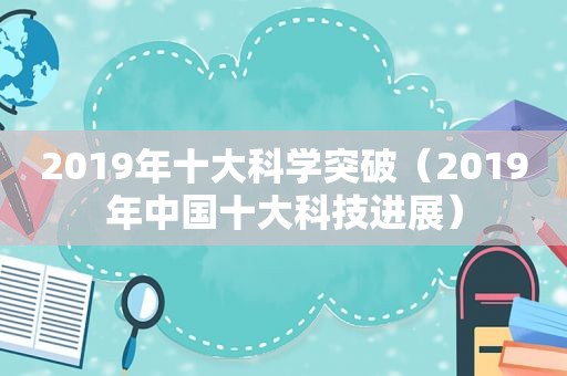 2019年十大科学突破（2019年中国十大科技进展）