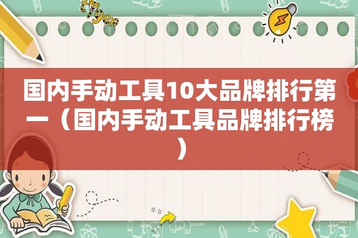 国内手动工具10大品牌排行第一（国内手动工具品牌排行榜）