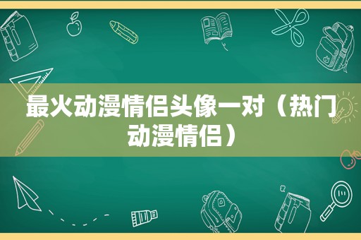 最火动漫情侣头像一对（热门动漫情侣）