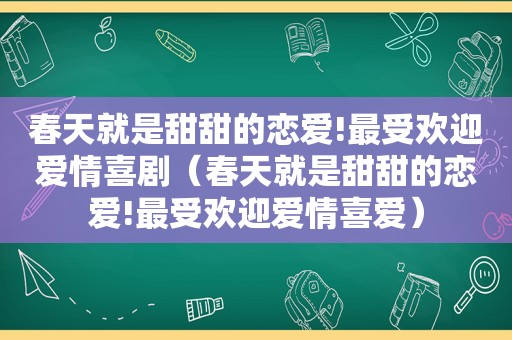 春天就是甜甜的恋爱!最受欢迎爱情喜剧（春天就是甜甜的恋爱!最受欢迎爱情喜爱）