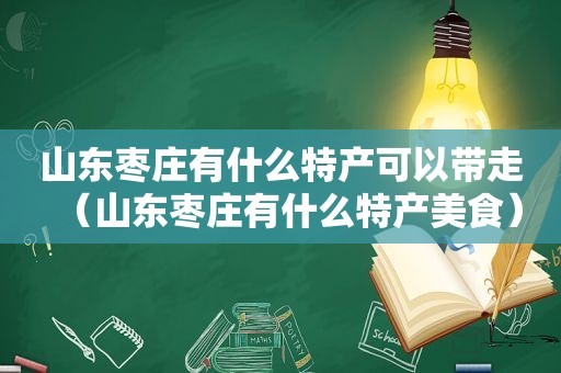 山东枣庄有什么特产可以带走（山东枣庄有什么特产美食）