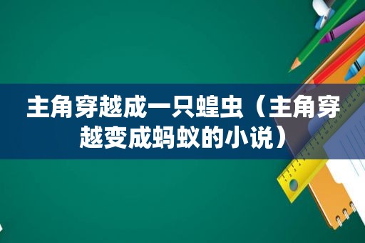 主角穿越成一只蝗虫（主角穿越变成蚂蚁的小说）