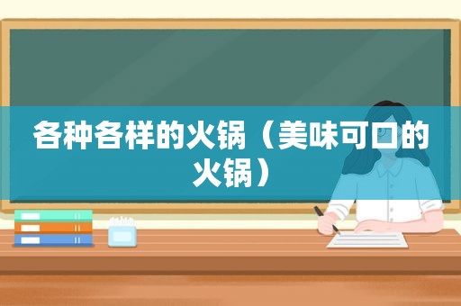 各种各样的火锅（美味可口的火锅）