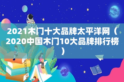 2021木门十大品牌太平洋网（2020中国木门10大品牌排行榜）