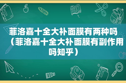 菲洛嘉十全大补面膜有两种吗（菲洛嘉十全大补面膜有副作用吗知乎）