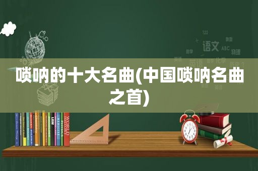 唢呐的十大名曲(中国唢呐名曲之首)