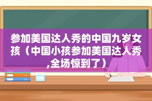 参加美国达人秀的中国九岁女孩（中国小孩参加美国达人秀,全场惊到了）