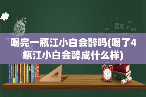 喝完一瓶江小白会醉吗(喝了4瓶江小白会醉成什么样)