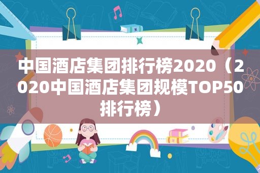 中国酒店集团排行榜2020（2020中国酒店集团规模TOP50排行榜）