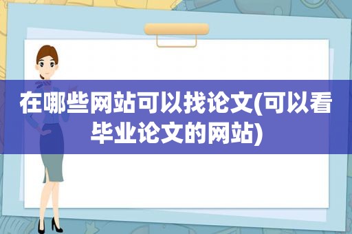 在哪些网站可以找论文(可以看毕业论文的网站)