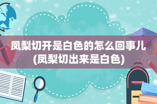 凤梨切开是白色的怎么回事儿(凤梨切出来是白色)