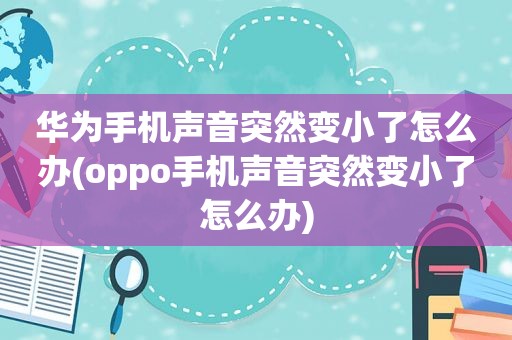 华为手机声音突然变小了怎么办(oppo手机声音突然变小了怎么办)