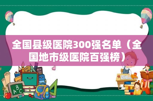 全国县级医院300强名单（全国地市级医院百强榜）