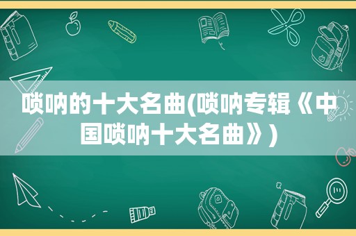 唢呐的十大名曲(唢呐专辑《中国唢呐十大名曲》)