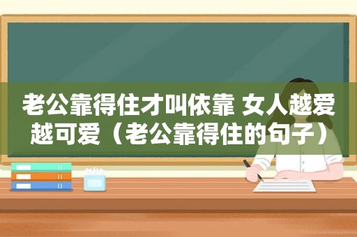 老公靠得住才叫依靠 女人越爱越可爱（老公靠得住的句子）