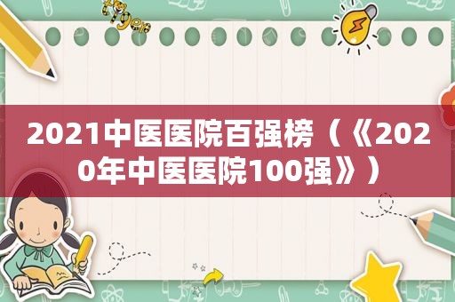 2021中医医院百强榜（《2020年中医医院100强》）