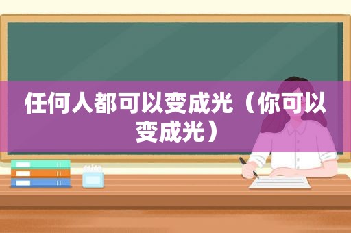 任何人都可以变成光（你可以变成光）