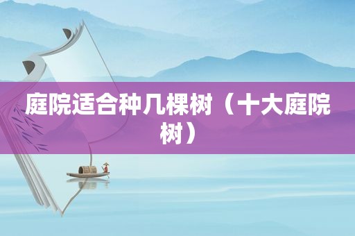 庭院适合种几棵树（十大庭院树）