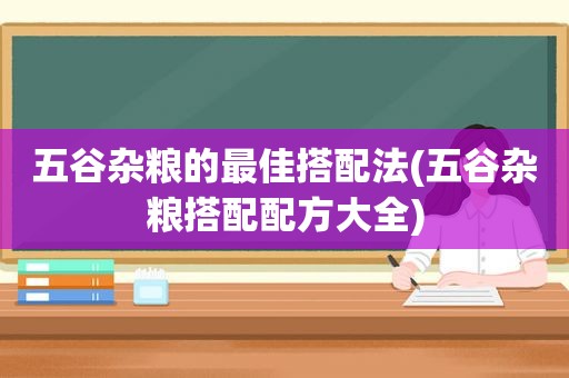 五谷杂粮的最佳搭配法(五谷杂粮搭配配方大全)