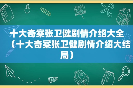 十大奇案张卫健剧情介绍大全（十大奇案张卫健剧情介绍大结局）