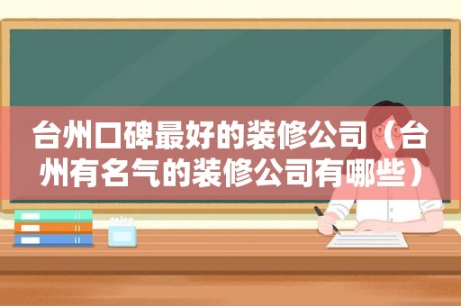 台州口碑最好的装修公司（台州有名气的装修公司有哪些）