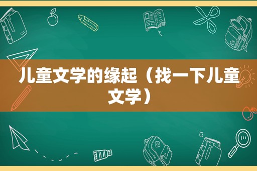 儿童文学的缘起（找一下儿童文学）