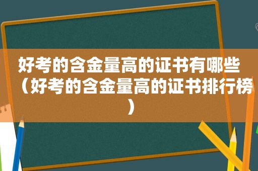 好考的含金量高的证书有哪些（好考的含金量高的证书排行榜）