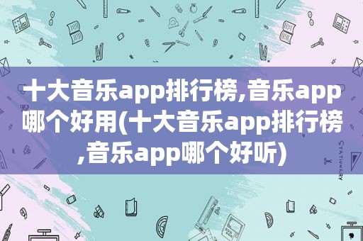 十大音乐app排行榜,音乐app哪个好用(十大音乐app排行榜,音乐app哪个好听)