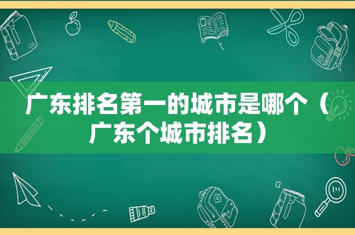 广东排名第一的城市是哪个（广东个城市排名）