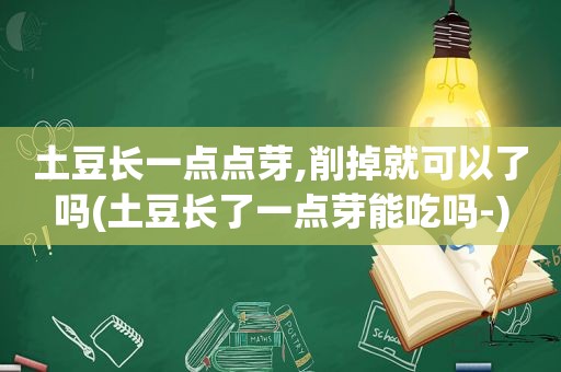 土豆长一点点芽,削掉就可以了吗(土豆长了一点芽能吃吗-)