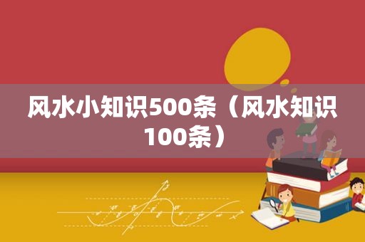 风水小知识500条（风水知识100条）