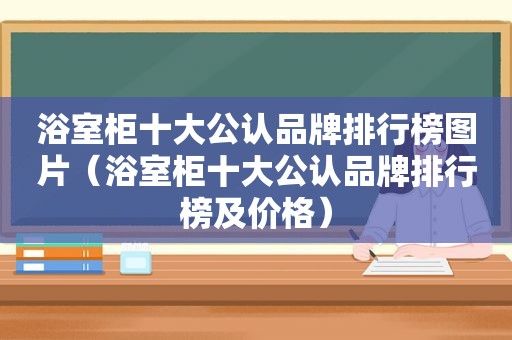 浴室柜十大公认品牌排行榜图片（浴室柜十大公认品牌排行榜及价格）