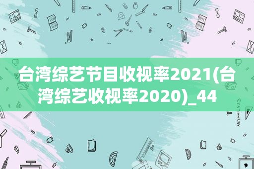 台湾综艺节目收视率2021(台湾综艺收视率2020)_44