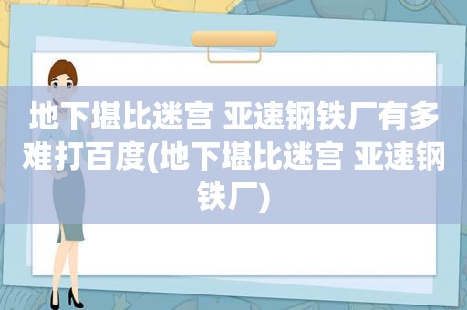 地下堪比迷宫 亚速钢铁厂有多难打百度(地下堪比迷宫 亚速钢铁厂)