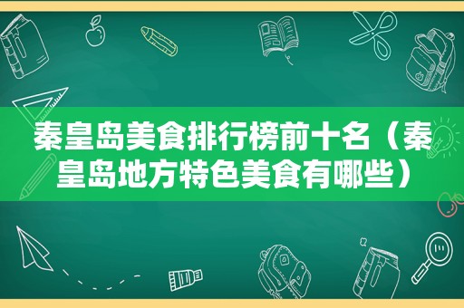 秦皇岛美食排行榜前十名（秦皇岛地方特色美食有哪些）