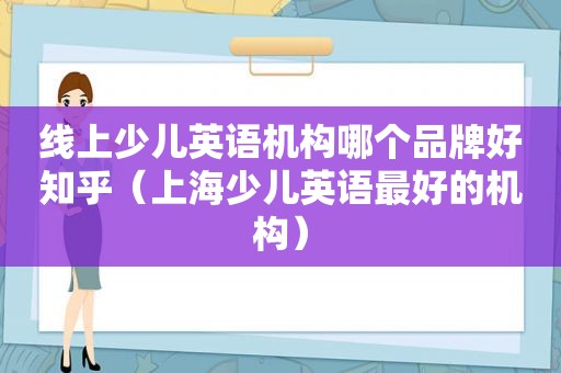 线上少儿英语机构哪个品牌好知乎（上海少儿英语最好的机构）