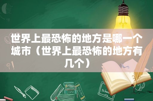 世界上最恐怖的地方是哪一个城市（世界上最恐怖的地方有几个）