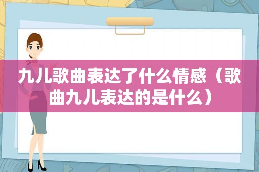 九儿歌曲表达了什么情感（歌曲九儿表达的是什么）