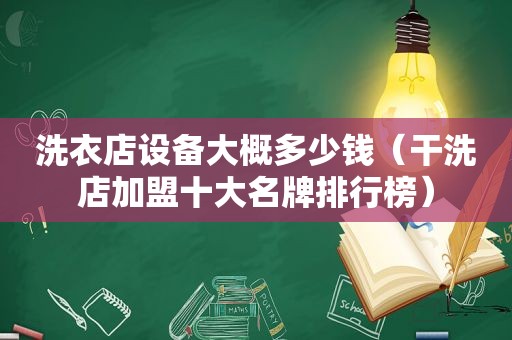 洗衣店设备大概多少钱（干洗店加盟十大名牌排行榜）