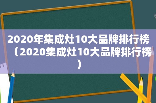 2020年集成灶10大品牌排行榜（2020集成灶10大品牌排行榜）