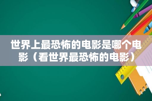 世界上最恐怖的电影是哪个电影（看世界最恐怖的电影）