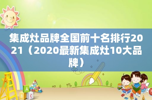 集成灶品牌全国前十名排行2021（2020最新集成灶10大品牌）