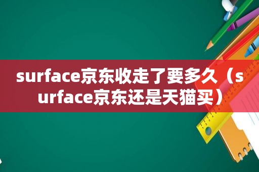 surface京东收走了要多久（surface京东还是天猫买）