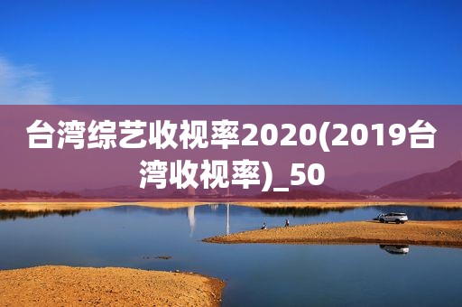 台湾综艺收视率2020(2019台湾收视率)_50