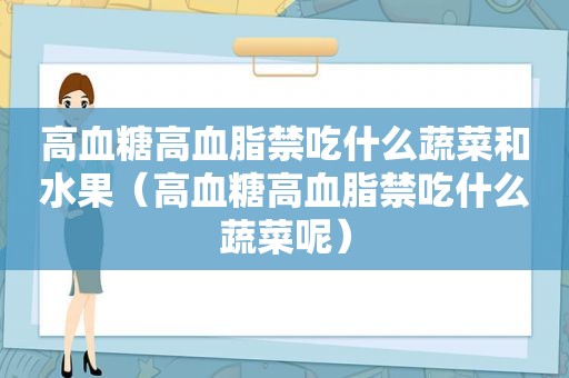 高血糖高血脂禁吃什么蔬菜和水果（高血糖高血脂禁吃什么蔬菜呢）