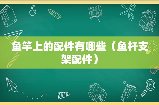 鱼竿上的配件有哪些（鱼杆支架配件）