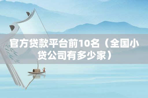 官方贷款平台前10名（全国小贷公司有多少家）