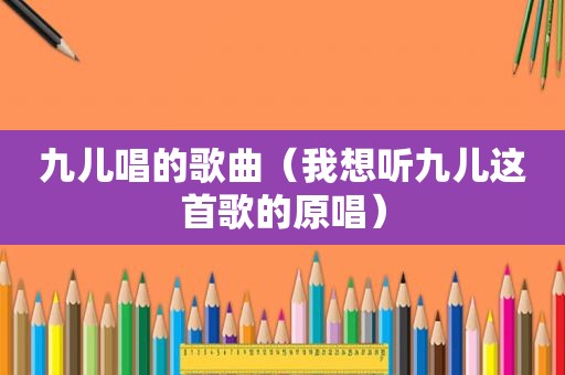 九儿唱的歌曲（我想听九儿这首歌的原唱）