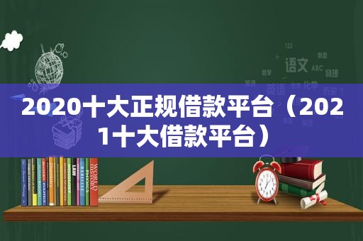 2020十大正规借款平台（2021十大借款平台）